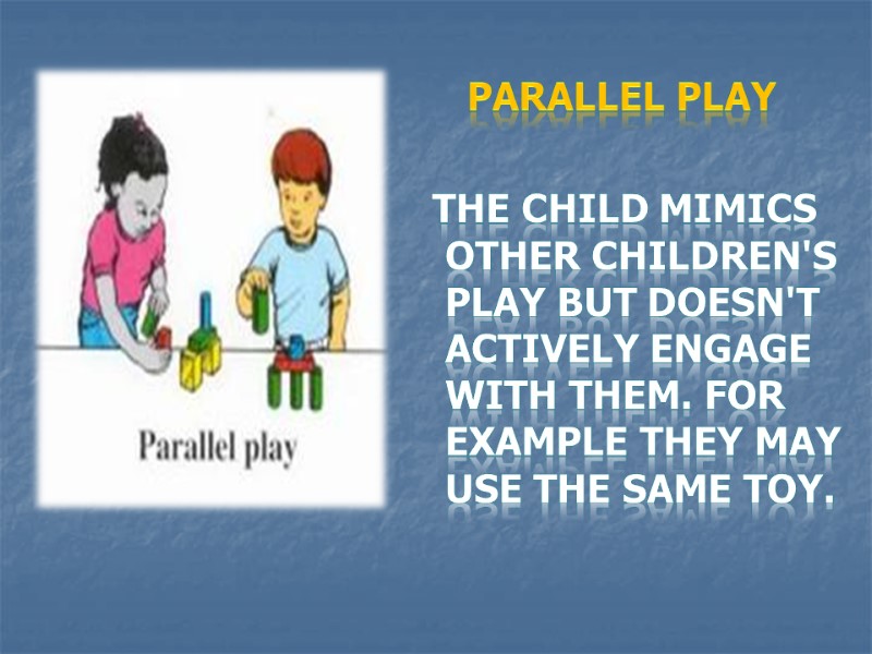 Parallel play   the child mimics other children's play but doesn't actively engage